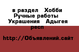  в раздел : Хобби. Ручные работы » Украшения . Адыгея респ.